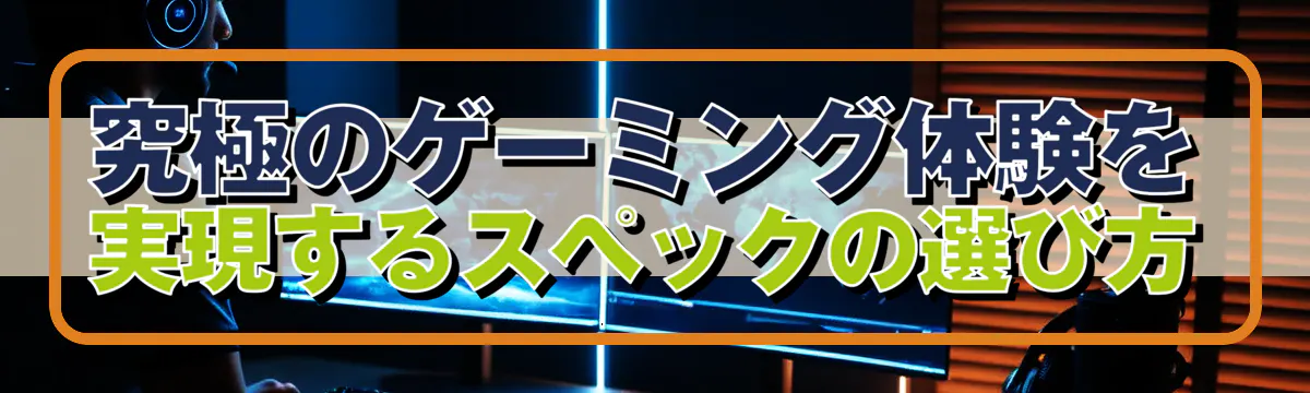 究極のゲーミング体験を実現するスペックの選び方