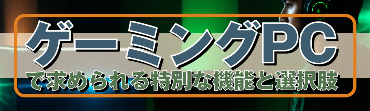 ゲーミングPCで求められる特別な機能と選択肢
