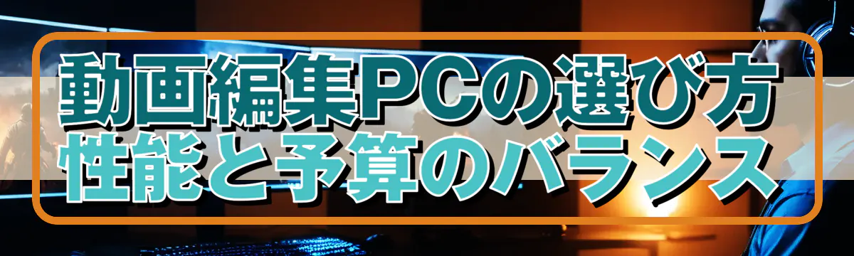 動画編集PCの選び方：性能と予算のバランス