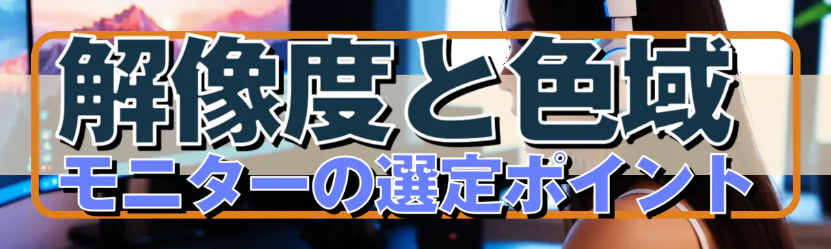 解像度と色域：モニターの選定ポイント