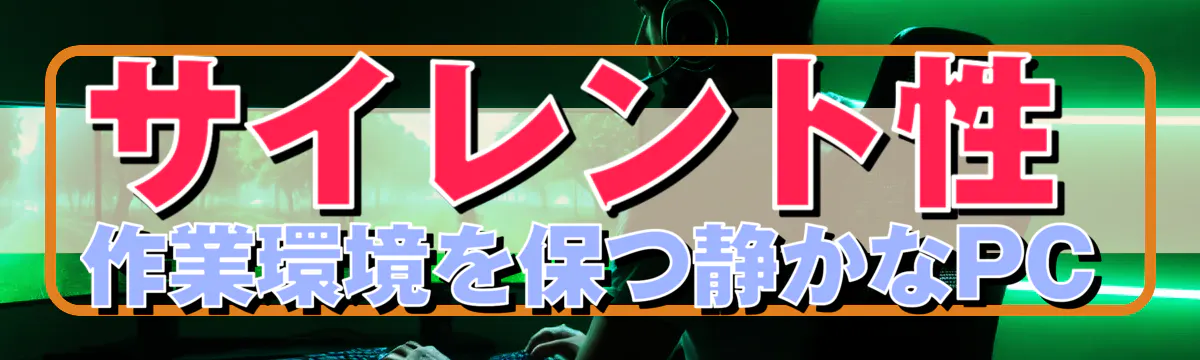 サイレント性：作業環境を保つ静かなPC