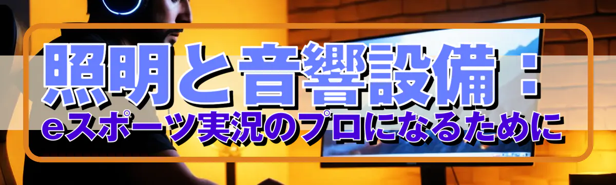 照明と音響設備：eスポーツ実況のプロになるために