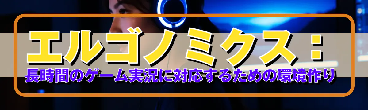 エルゴノミクス：長時間のゲーム実況に対応するための環境作り