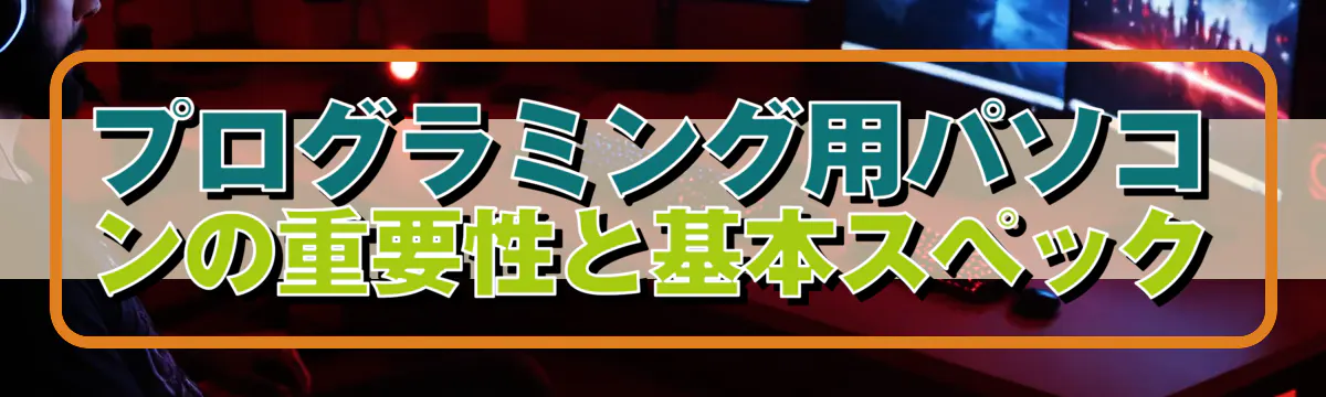 プログラミング用パソコンの重要性と基本スペック