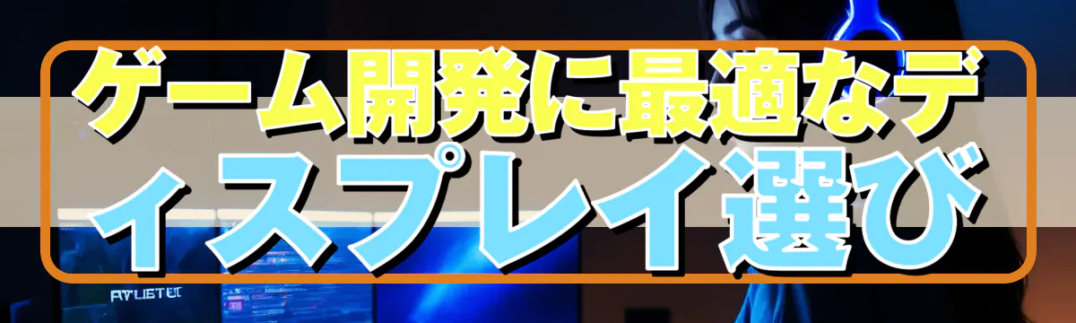 ゲーム開発に最適なディスプレイ選び