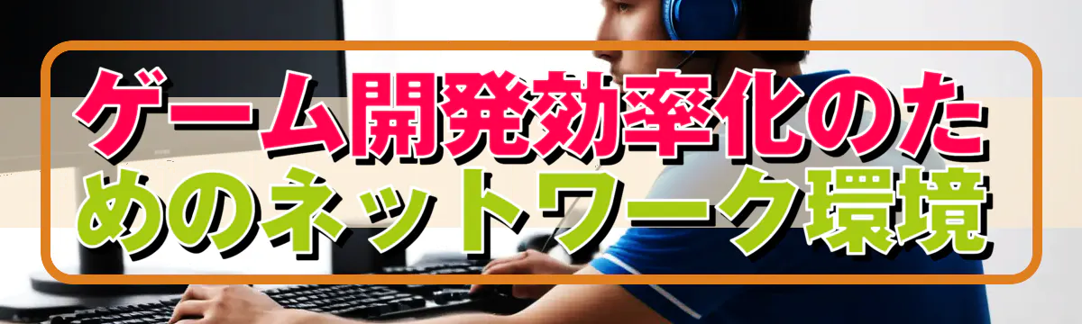 ゲーム開発効率化のためのネットワーク環境