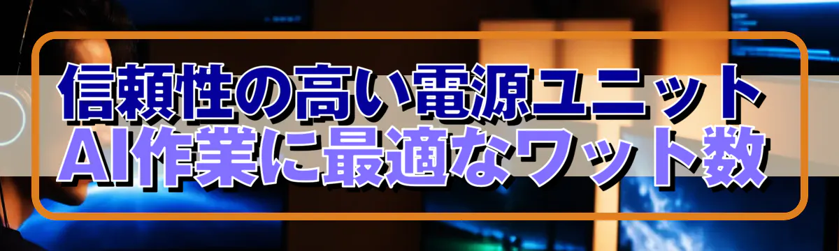 信頼性の高い電源ユニット：AI作業に最適なワット数