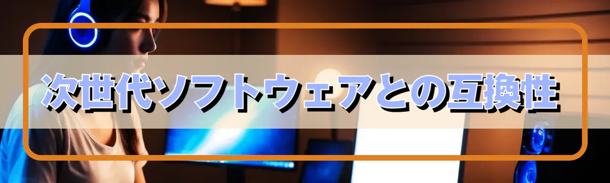 次世代ソフトウェアとの互換性