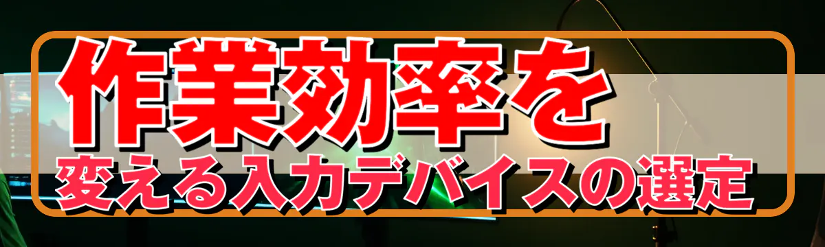 作業効率を変える入力デバイスの選定