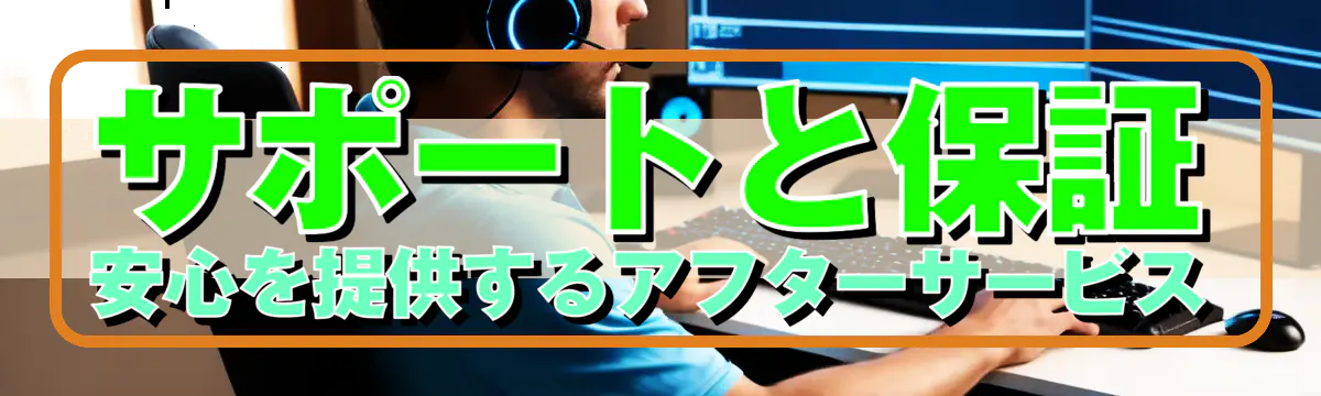 サポートと保証：安心を提供するアフターサービス