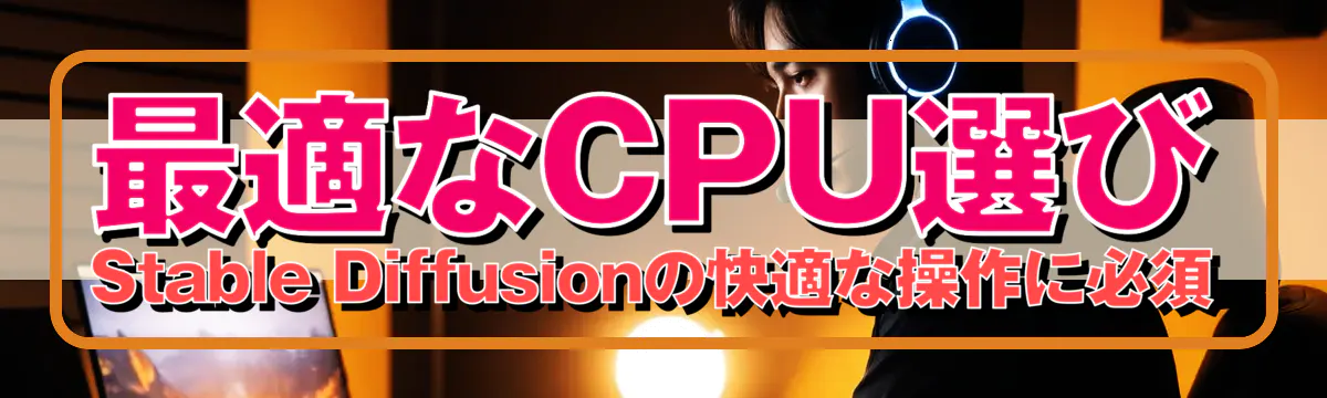 最適なCPU選び：Stable Diffusionの快適な操作に必須