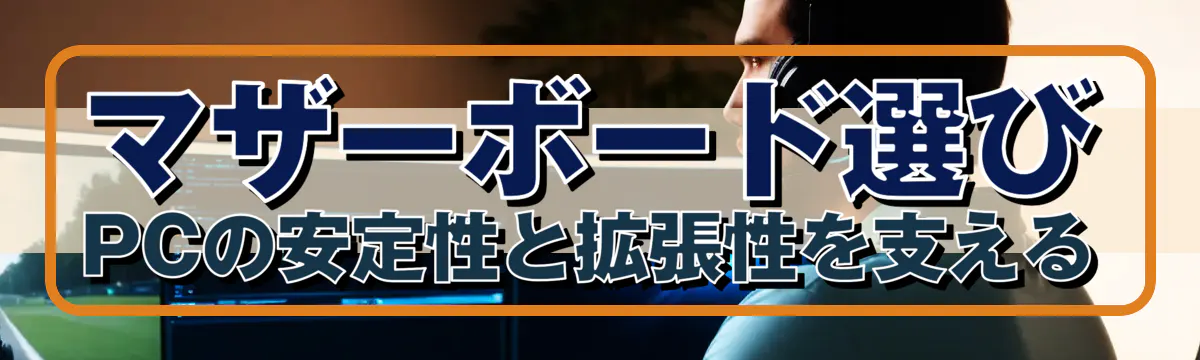 マザーボード選び：PCの安定性と拡張性を支える