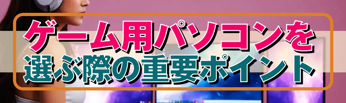 ゲーム用パソコンを選ぶ際の重要ポイント