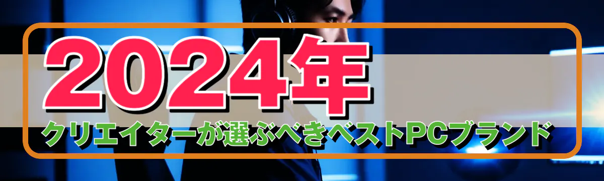 2024年、クリエイターが選ぶべきベストPCブランド