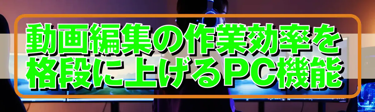 動画編集の作業効率を格段に上げるPC機能