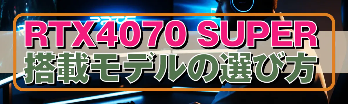 RTX4070 SUPER搭載モデルの選び方