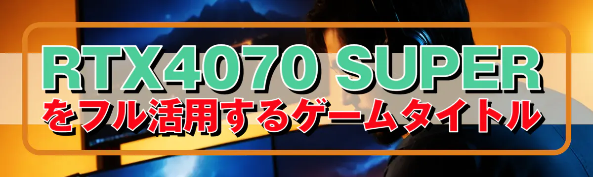 RTX4070 SUPERをフル活用するゲームタイトル