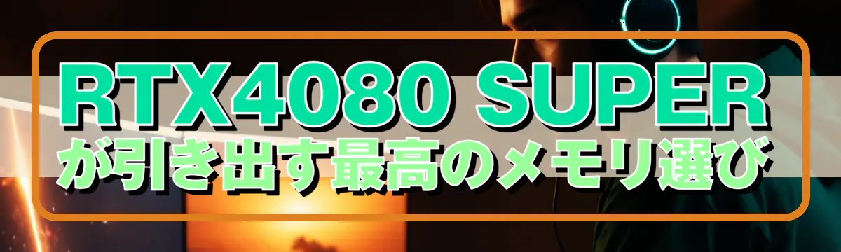 RTX4080 SUPERが引き出す最高のメモリ選び