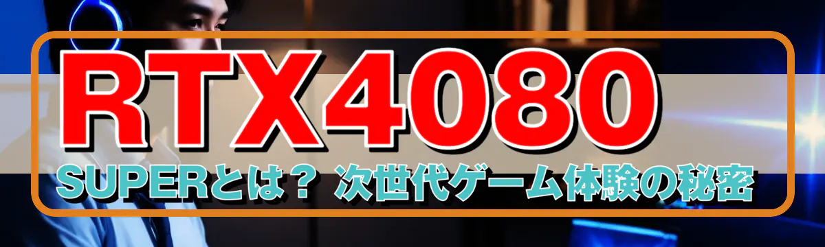 RTX4080 SUPERとは？ 次世代ゲーム体験の秘密
