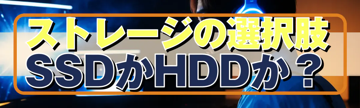 ストレージの選択肢：SSDかHDDか？