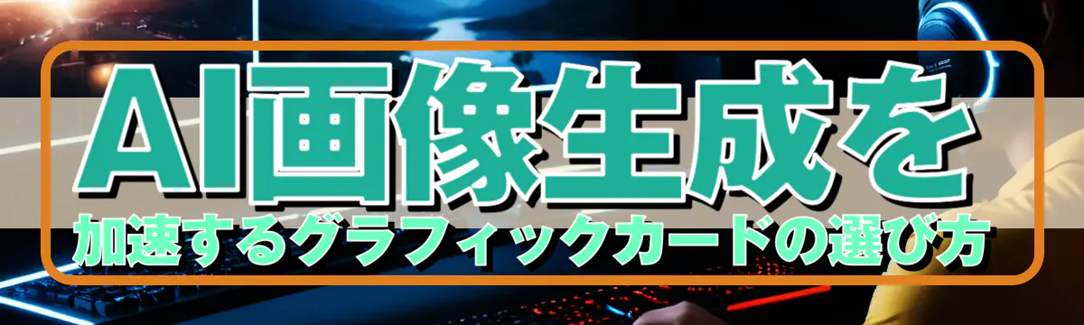 AI画像生成を加速するグラフィックカードの選び方