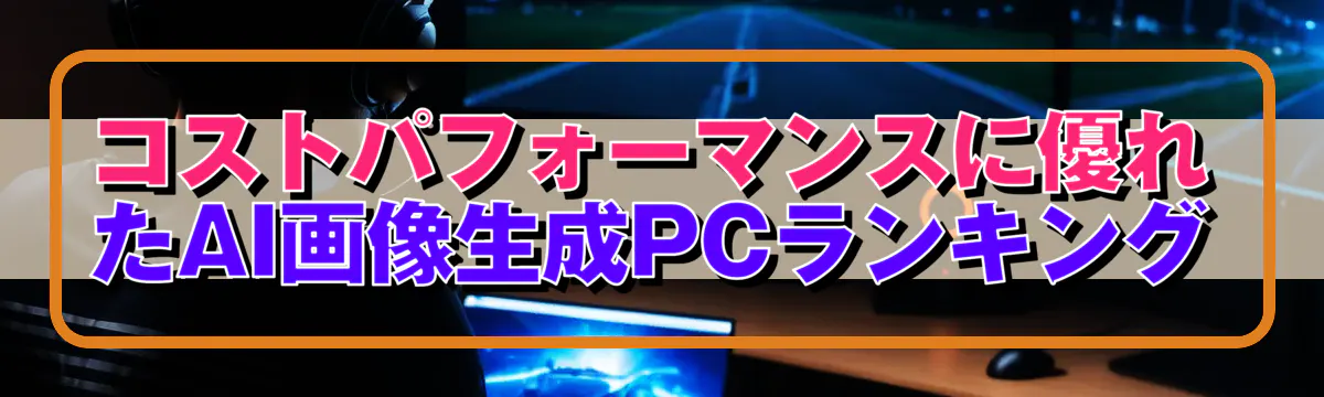 コストパフォーマンスに優れたAI画像生成PCランキング