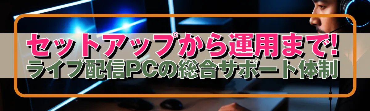 セットアップから運用まで! ライブ配信PCの総合サポート体制