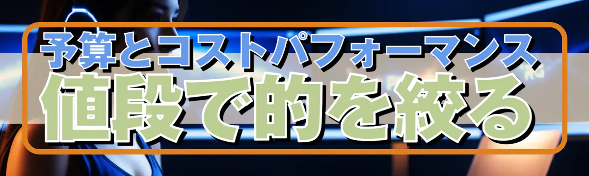 予算とコストパフォーマンス 値段で的を絞る