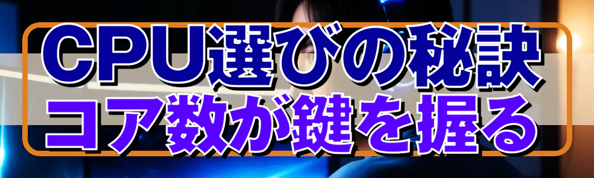 CPU選びの秘訣 コア数が鍵を握る