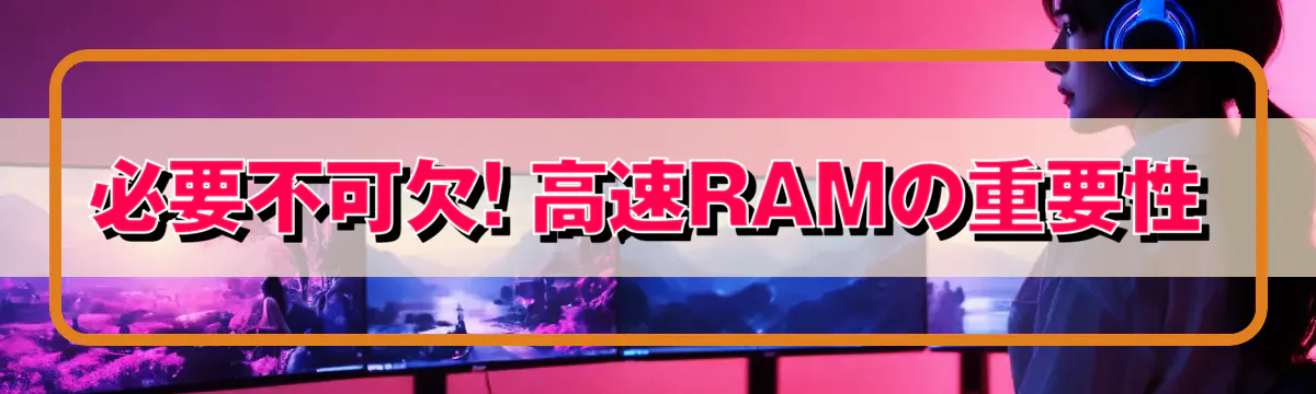 必要不可欠! 高速RAMの重要性