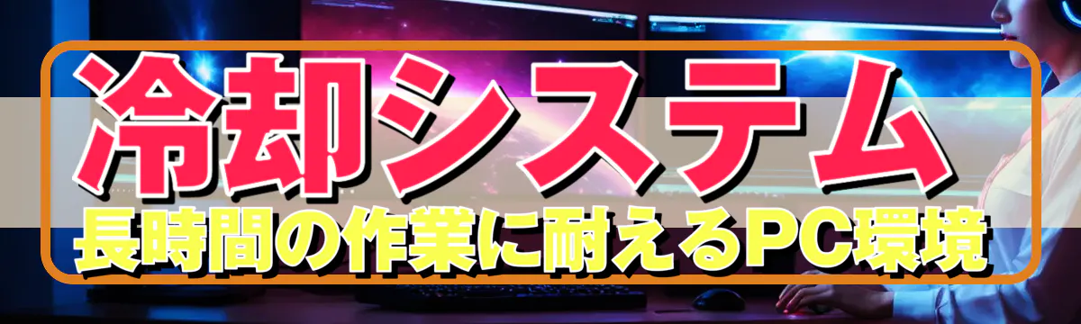 冷却システム 長時間の作業に耐えるPC環境