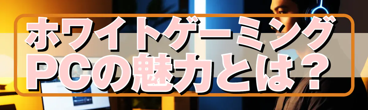 ホワイトゲーミングPCの魅力とは？