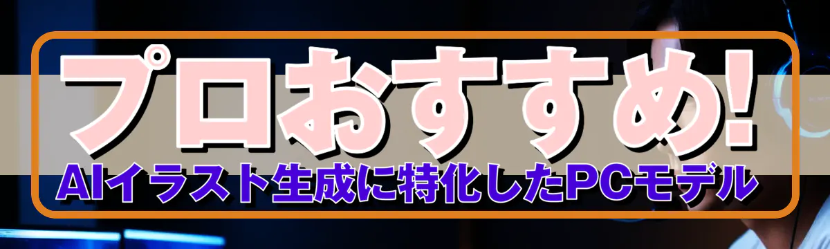 プロおすすめ! AIイラスト生成に特化したPCモデル