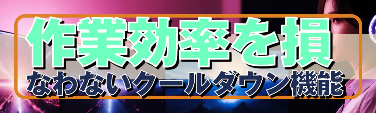 作業効率を損なわないクールダウン機能