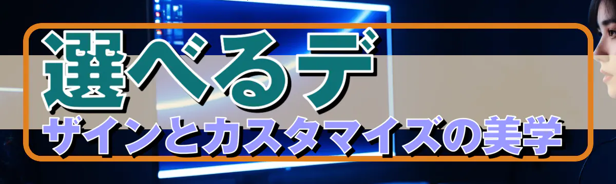 選べるデザインとカスタマイズの美学