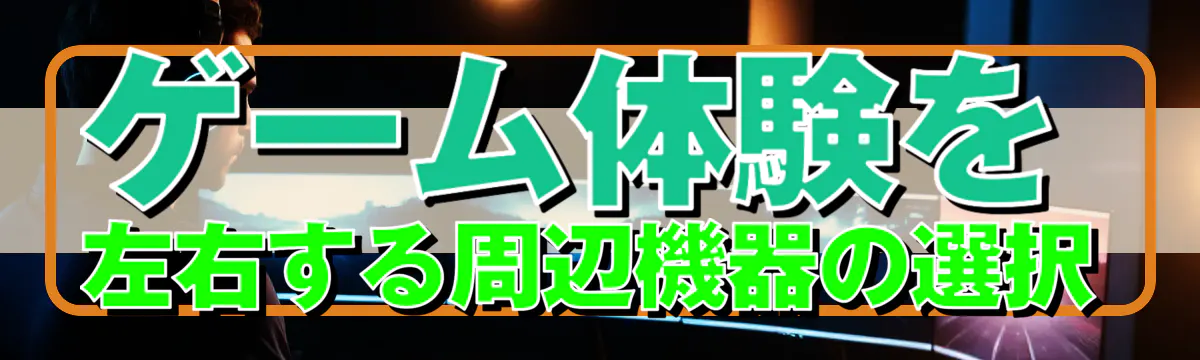 ゲーム体験を左右する周辺機器の選択