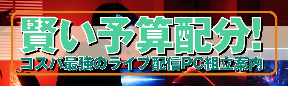 賢い予算配分! コスパ最強のライブ配信PC組立案内