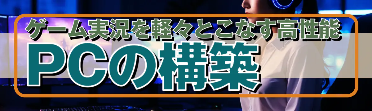 ゲーム実況を軽々とこなす高性能PCの構築