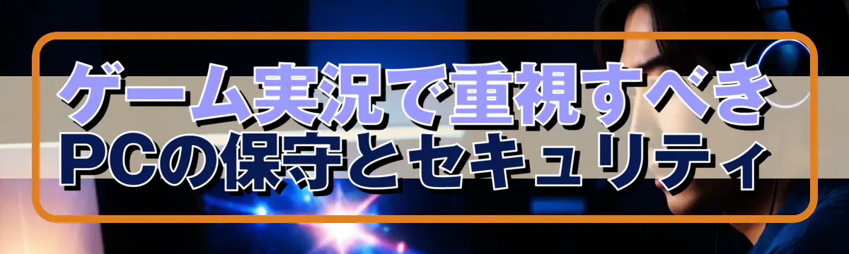 ゲーム実況で重視すべきPCの保守とセキュリティ