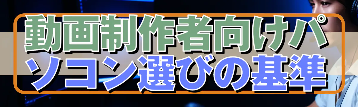 動画制作者向けパソコン選びの基準