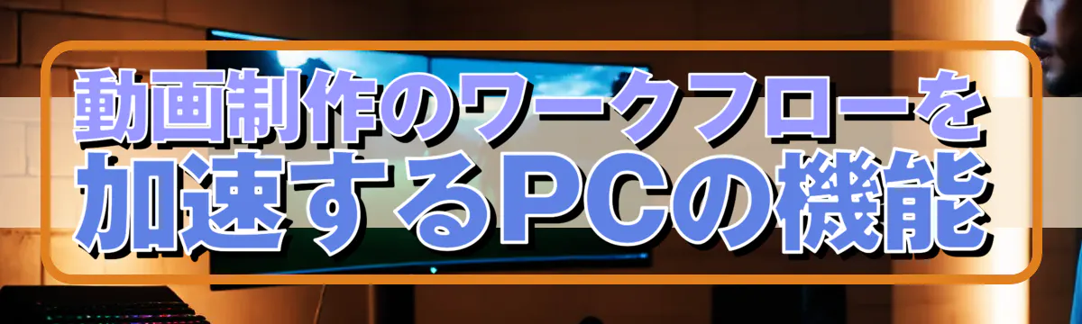 動画制作のワークフローを加速するPCの機能