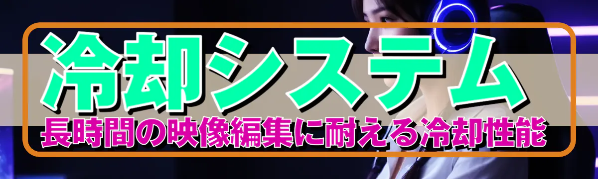 冷却システム 長時間の映像編集に耐える冷却性能