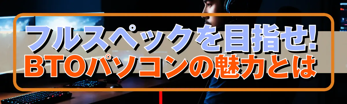 フルスペックを目指せ! BTOパソコンの魅力とは