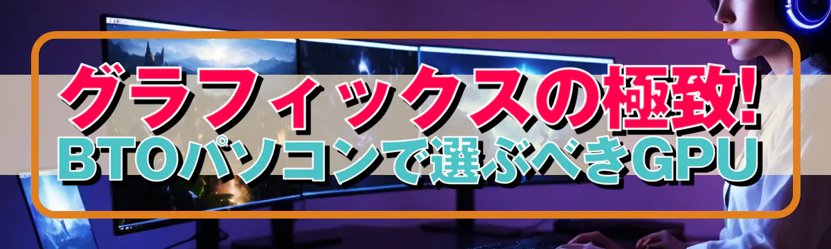 グラフィックスの極致! BTOパソコンで選ぶべきGPU