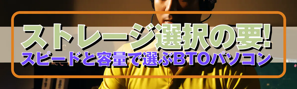 ストレージ選択の要! スピードと容量で選ぶBTOパソコン