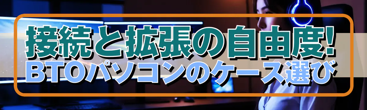 接続と拡張の自由度! BTOパソコンのケース選び