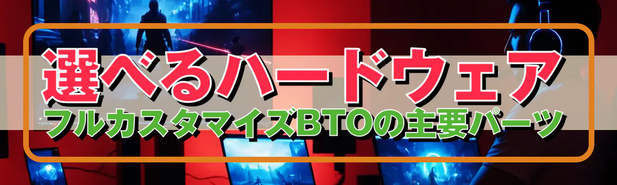 選べるハードウェア フルカスタマイズBTOの主要パーツ