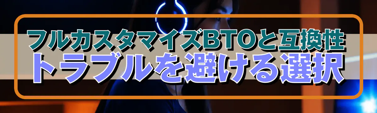 フルカスタマイズBTOと互換性 トラブルを避ける選択