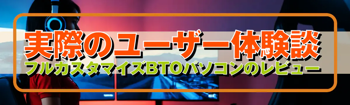 実際のユーザー体験談 フルカスタマイズBTOパソコンのレビュー