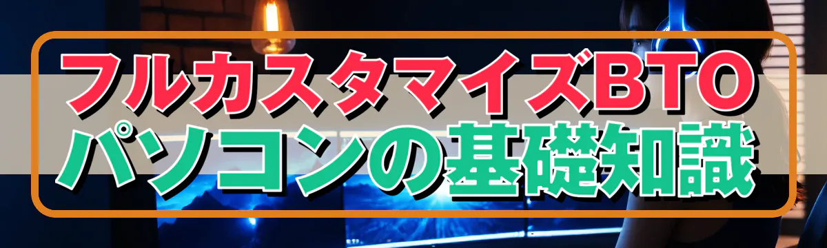 フルカスタマイズBTOパソコンの基礎知識